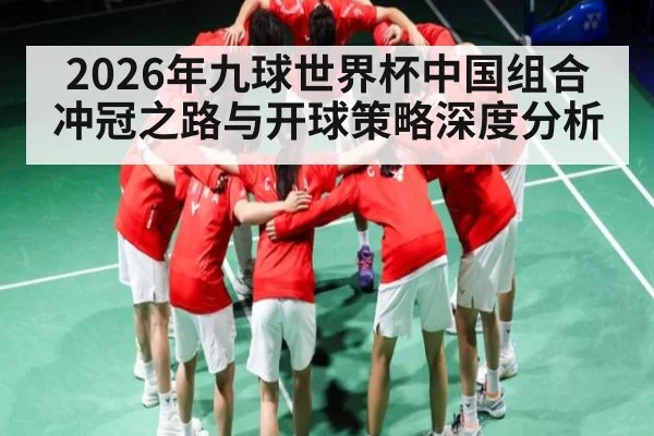 2026年九球世界杯中国组合冲冠之路与开球策略深度分析