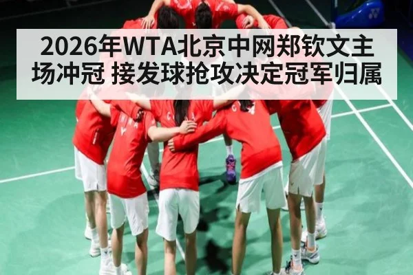 2026年WTA北京中网郑钦文主场冲冠 接发球抢攻决定冠军归属