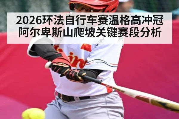 2026环法自行车赛温格高冲冠阿尔卑斯山爬坡关键赛段分析